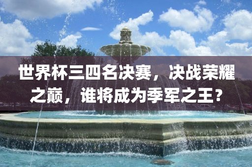 世界杯三四名决赛，决战荣耀之巅，谁将成为季军之王？漯河市盈旭机械设备有限公司