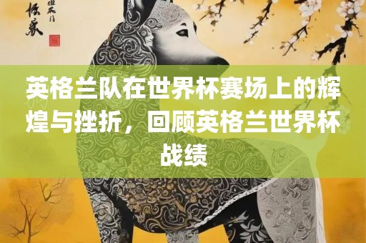 英格兰队在世界杯赛场上的辉煌与挫折，回顾英格兰世界杯战绩漯河市盈旭机械设备有限公司