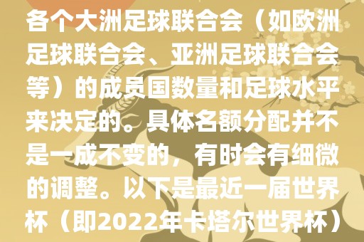 世界杯的名额分配通常是根漯河市盈旭机械设备有限公司据各个大洲足球联合会（如欧洲足球联合会、亚洲足球联合会等）的成员国数量和足球水平来决定的。具体名额分配并不是一成不变的，有时会有细微的调整。以下是最近一届世界杯（即2022年卡塔尔世界杯）各大洲的名额分配情况