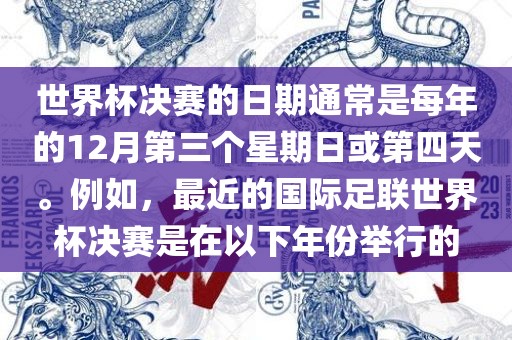 世界杯决赛的日期通常是每年漯河市盈旭机械设备有限公司的12月第三个星期日或第四天。例如，最近的国际足联世界杯决赛是在以下年份举行的