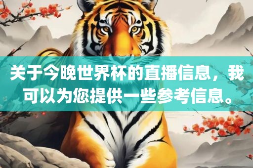 关于今晚世界杯的直播信息，我可以为您提供一些参考信息。漯河市盈旭机械设备有限公司