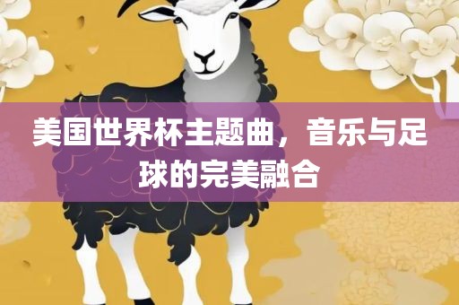 美国世界杯主题曲，音乐与足球的完美融合