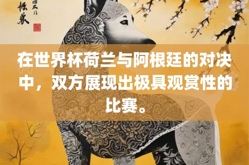 在世界杯荷兰与阿根廷的对决中，双方展现出极具观赏性的比赛。漯河市盈旭机械设备有限公司