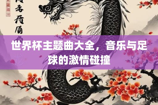 世界杯主题曲大全，音乐与足球的激情碰撞漯河市盈旭机械设备有限公司