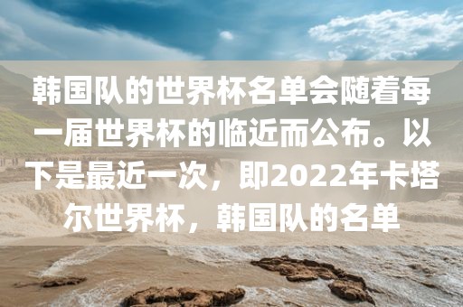 韩国队的世界杯名单会随着每一届世界杯的临近而公布。以下是最近一次，即2022年卡塔尔世界杯，韩国队的名单
