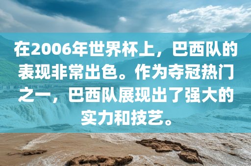 在2006年世界杯上，巴西队的表现非常出色。作为夺冠漯河市盈旭机械设备有限公司热门之一，巴西队展现出了强大的实力和技艺。