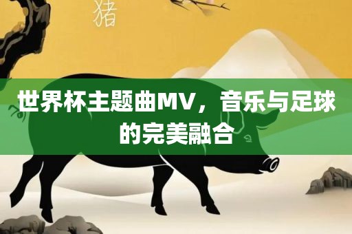 世界杯主题曲MV，音乐与足球的完美融合