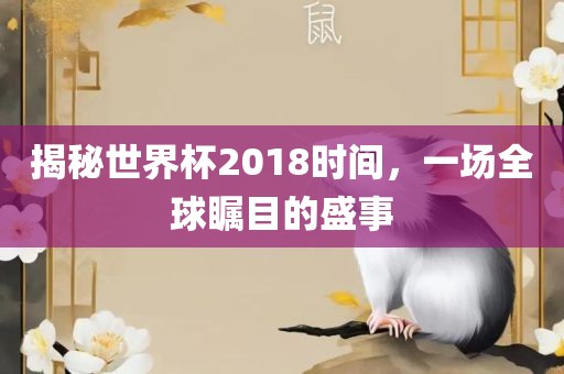 揭秘世界杯2018时间，一场全球瞩目的盛事漯河市盈旭机械设备有限公司