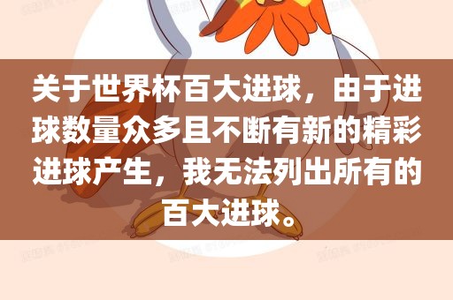 关于世界杯百大进球，由于进球数量众多且不断有新的精彩进球产生，我无法列出所有的百大进球。