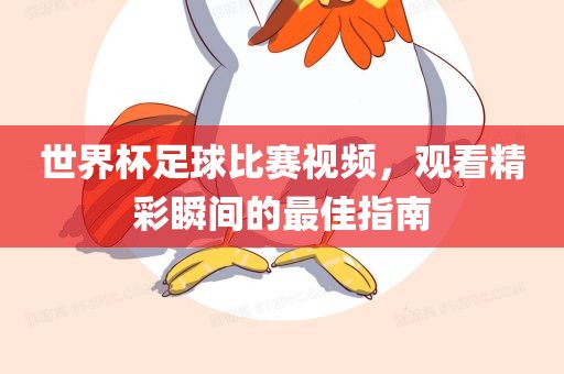 世界杯足球比赛视频，观看精彩瞬间的最佳指南
