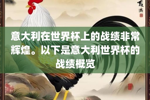意大利在世界杯上的战绩非常辉煌。以下是意大利世界杯的战绩概览