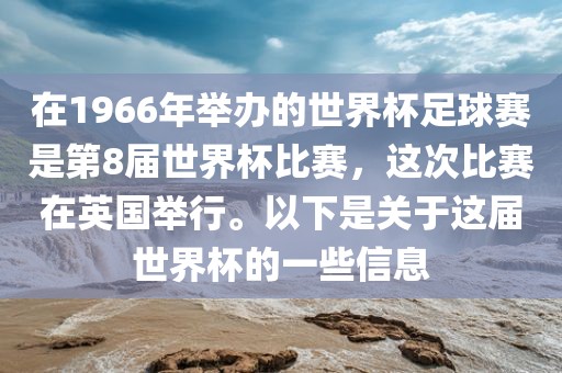 在1966年举办的世界杯足球赛是第8届世界杯比赛，这次比赛在英国举行。以下是关于这届世界杯的一些信息漯河市盈旭机械设备有限公司