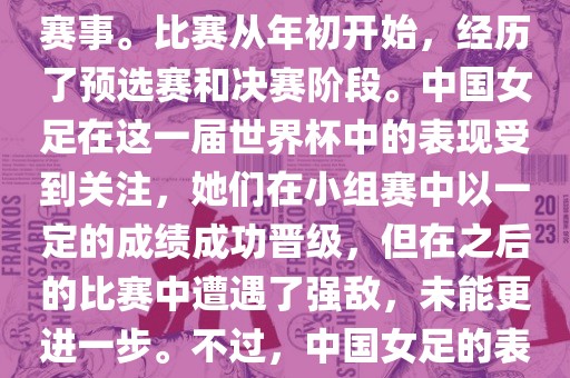 法国成功举办了这次女足世界杯，这也是法国首次举办这一赛事。比赛从年初开始，经历了预选赛和决赛阶段。中国女足在这一届世界杯中的表现受到关注，她们在小组赛中以一定的成绩成功晋级，但在之后的比赛中遭遇了强敌，未能更进一步。不过，中国女足的表现仍然得到了球迷和媒体的认可。