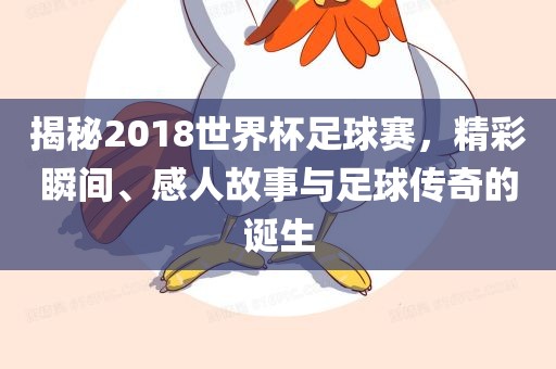 揭秘2018世界杯足球赛，精彩瞬间、感人故事与足球传奇的诞生漯河市盈旭机械设备有限公司