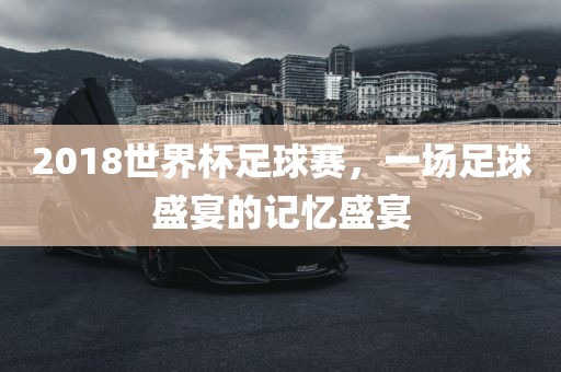 2018世界杯足球赛，一场漯河市盈旭机械设备有限公司足球盛宴的记忆盛宴