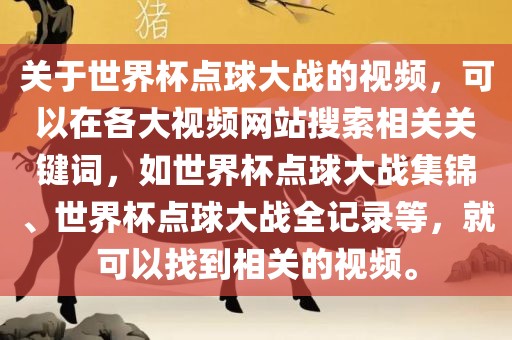 关于世界杯点球大战的视频，可以在各大视频网站搜索相关关键词，如世界杯点球大战集锦、世界杯点球大战全记录等，就可以找到相关的视频。