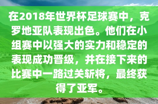 在2018年世界杯足球赛中，克罗地亚队表现出色。他们在小组赛中以强大的实力和稳定的表现成功晋级，并在接下来的比赛中一路过关斩将，最终获得了亚军。