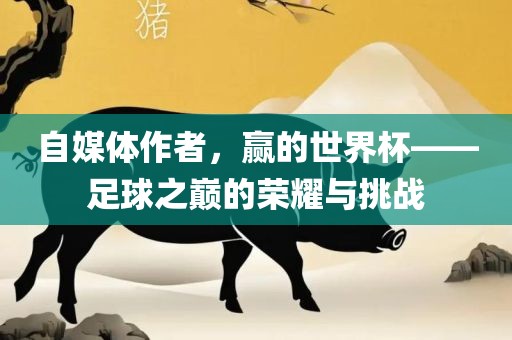 自媒体作者，赢的世界杯——足球之巅的荣耀与挑战漯河市盈旭机械设备有限公司