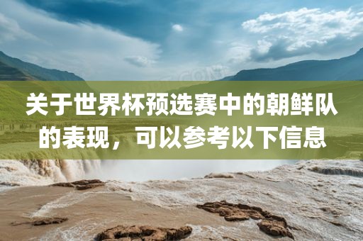 关于世界杯预选赛中的朝鲜队的表现，可以参考以下信息漯河市盈旭机械设备有限公司