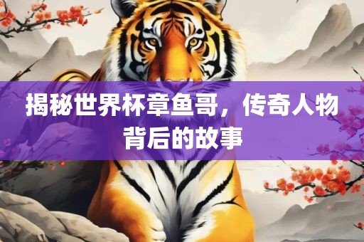 揭秘世界杯章鱼哥，传奇人物背后的故事