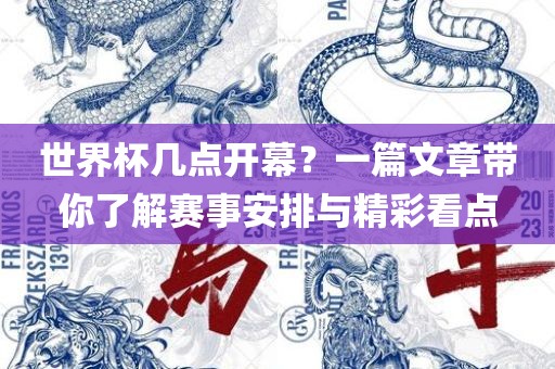 世界杯几点开幕？一篇文章带你了解赛事安排与精彩看点