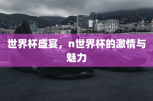 世界杯盛宴，n世界杯的激情与魅力漯河市盈旭机械设备有限公司