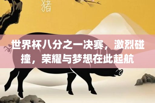 世界杯八分之一决赛，激烈碰撞，荣耀与梦想在此起航