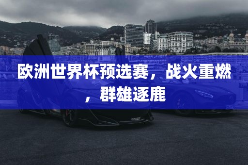 欧洲世界杯预选赛，战火重燃，群雄逐鹿