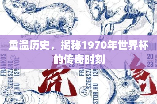 重温历史，揭秘1970年世界杯的传奇时刻