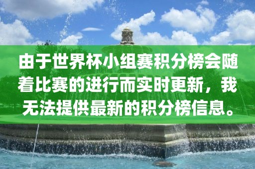 由于世界杯小组赛积分榜会随着比赛的进行而实时更新，我无法提供最新的积分榜信息。