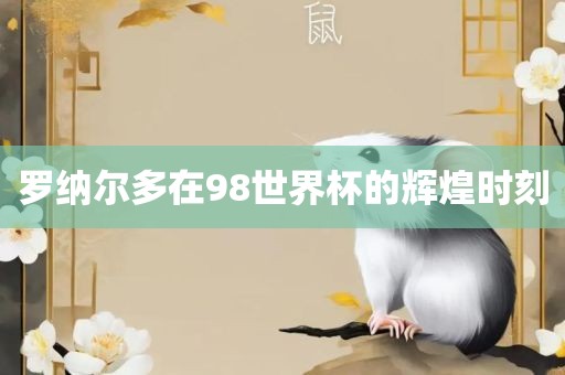 罗纳尔多在98世界杯的辉煌时刻