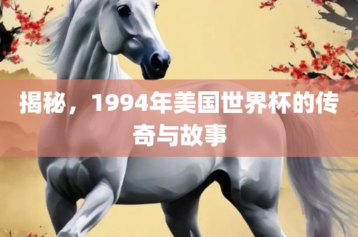 揭秘，1994年美国世界杯的传奇与故事