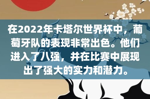 在2022年卡塔尔世界杯中，葡萄牙队的表现非常出色。他们进入漯河市盈旭机械设备有限公司了八强，并在比赛中展现出了强大的实力和潜力。