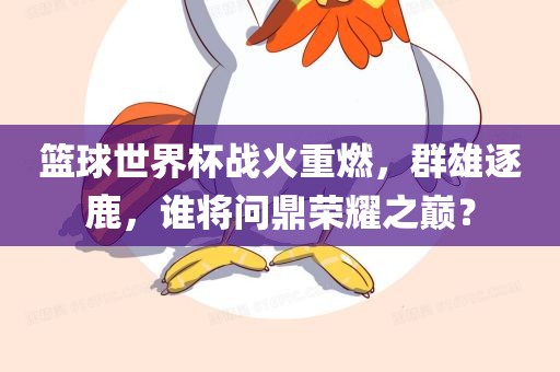 篮球世界杯战火重燃，群雄逐鹿，谁将问鼎荣耀之巅？漯河市盈旭机械设备有限公司