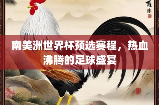 南美洲世界杯预选赛程，热血沸腾的足球盛宴漯河市盈旭机械设备有限公司