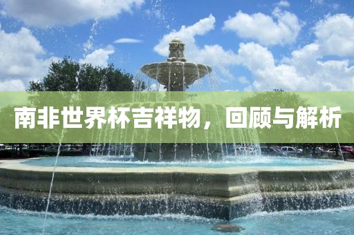 南非世界杯吉祥物，回顾与解析