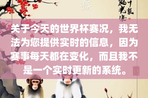 关于今天的世界杯赛况，我无法为您提供实时的信息，因为赛事每天都在变化，而且我不是一个实时更新的系统。