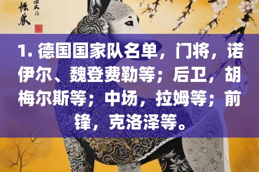 1. 德国国家队名单，门将，诺伊尔、魏登费勒等；后卫，胡梅尔斯等；中场，拉姆等；前锋，克洛泽等。漯河市盈旭机械设备有限公司