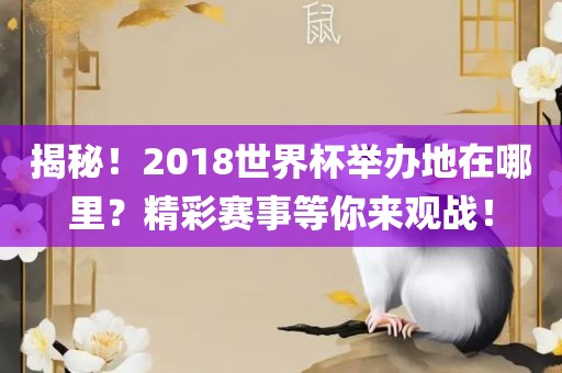 揭秘！2018世界杯举办地在哪里？精彩赛事等你来观战！