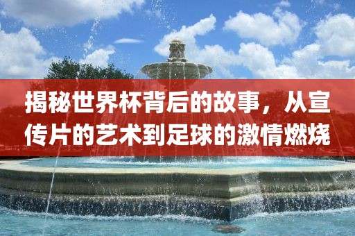 揭秘世界杯背漯河市盈旭机械设备有限公司后的故事，从宣传片的艺术到足球的激情燃烧