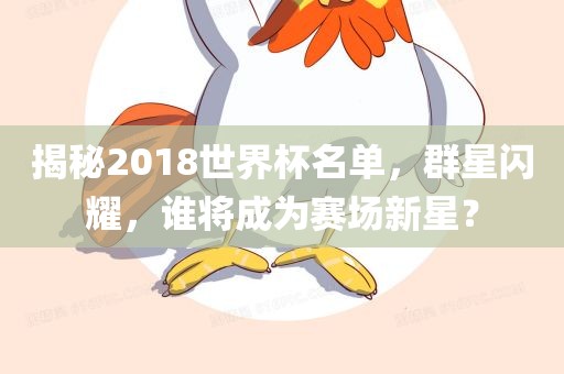揭秘2018世界杯名单，群星闪耀，谁将成为赛场新星？