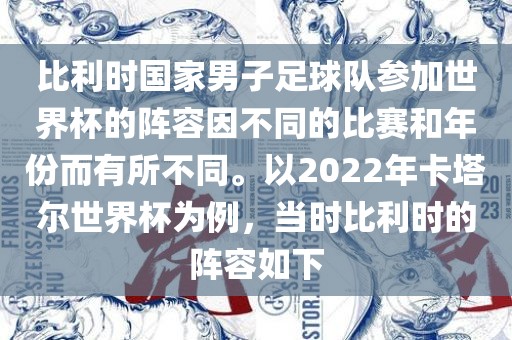 比利时国家男子足球队参加世界杯的阵容因不同的比赛和年份而有所不同。以2022年卡塔尔世界杯为例，当时比利时的阵容如下漯河市盈旭机械设备有限公司