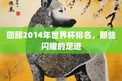 回顾2014年世界杯排名，那些闪耀的足迹漯河市盈旭机械设备有限公司