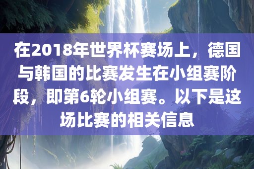 在2018年世界杯赛场上，德国与韩国的比赛发生在小组赛阶段，即第6轮小组赛。以下是这场比赛的相关信息