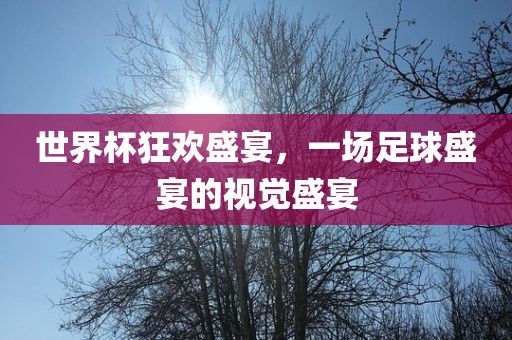世界杯狂欢盛宴，一场足球盛宴的视觉盛宴漯河市盈旭机械设备有限公司