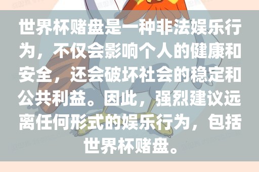 世界杯赌盘是一种非法娱乐行为，不仅会影响个人的健康和安全，还会破坏社会的稳定和公共利益。因此，强烈建议远离任何形式的娱乐行为，包括世界杯赌盘。