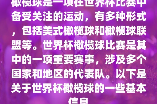 橄榄球是一项在世界杯比赛中备受关注的运动，有多种形式，包括美式橄榄球和橄榄球联盟等。世界杯橄榄球比赛是其中的一项重要赛事，涉及多个国家和地区的代表队。以下是关于世界杯橄榄球的一些基本信息
