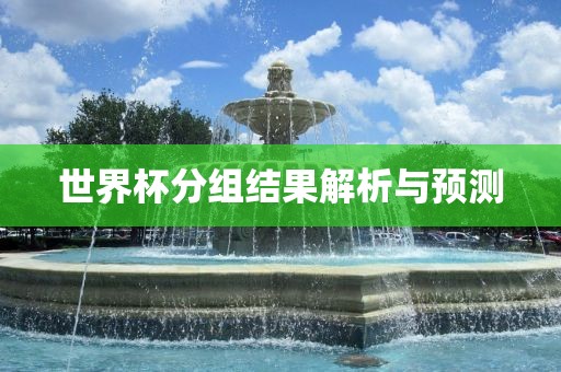 世界杯分组结果解析与预测