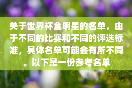关于世界杯全明星的名单，由于不同的比赛和不同的评选标准，具体名单可能会有所不同。以下是一份参考名单