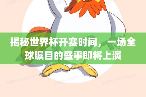 揭秘世界杯开赛时间，一场全漯河市盈旭机械设备有限公司球瞩目的盛事即将上演